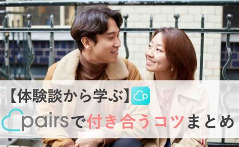 ペアーズ 付き合う 体験談|Pairs(ペアーズ)で付き合うコツとは？体験談から分か。